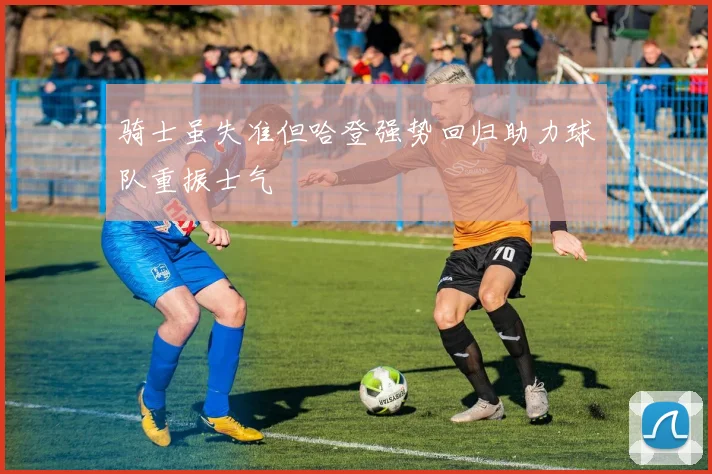 骑士虽失准但哈登强势回归助力球队重振士气