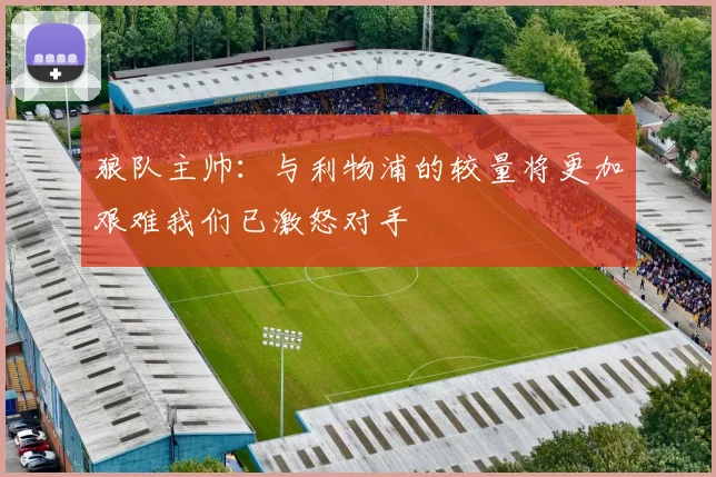 狼队主帅：与利物浦的较量将更加艰难我们已激怒对手
