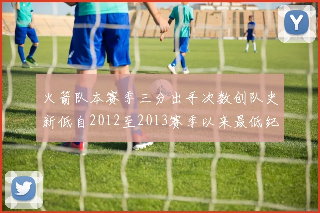 火箭队本赛季三分出手次数创队史新低自2012至2013赛季以来最低纪录