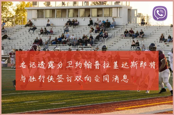 名记透露分卫约翰普拉基达斯即将与独行侠签订双向合同消息